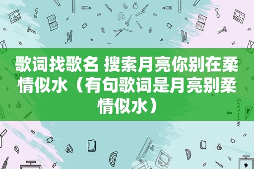 歌词找歌名 搜索月亮你别在柔情似水（有句歌词是月亮别柔情似水）