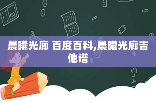 晨曦光廊 百度百科,晨曦光廊吉他谱