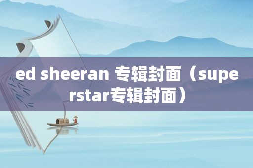 ed sheeran 专辑封面（superstar专辑封面）