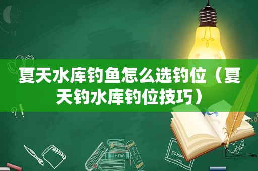 夏天水库钓鱼怎么选钓位（夏天钓水库钓位技巧）