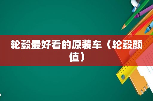 轮毂最好看的原装车（轮毂颜值）