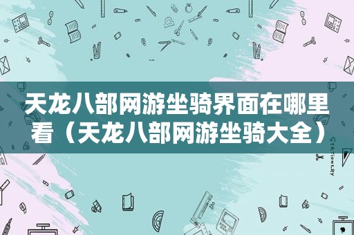 天龙八部网游坐骑界面在哪里看（天龙八部网游坐骑大全）