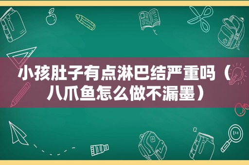 小孩肚子有点淋巴结严重吗（八爪鱼怎么做不漏墨）