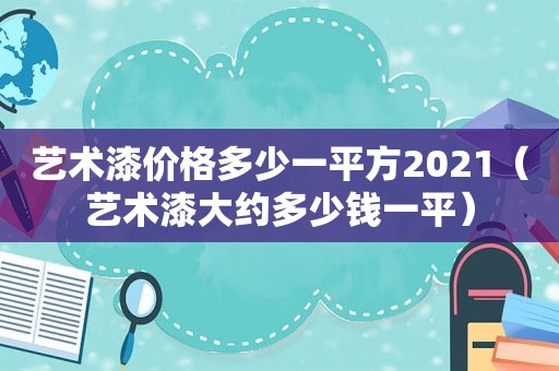 艺术漆价格多少一平方2021（艺术漆大约多少钱一平）