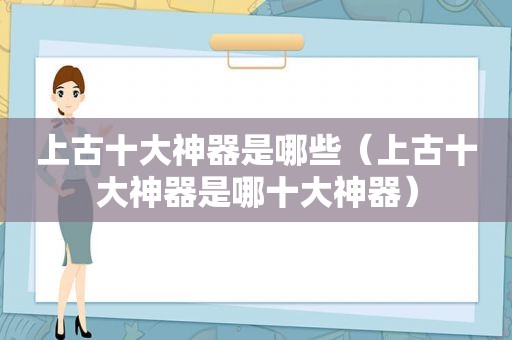 上古十大神器是哪些（上古十大神器是哪十大神器）