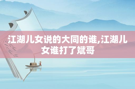 江湖儿女说的大同的谁,江湖儿女谁打了斌哥