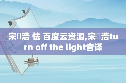 宋旻浩 怯 百度云资源,宋旻浩turn off the light音译