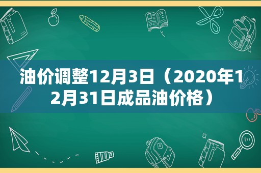 油价调整12月3日（2020年12月31日成品油价格）