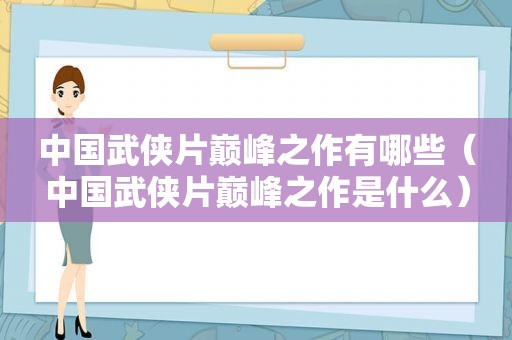 中国武侠片巅峰之作有哪些（中国武侠片巅峰之作是什么）