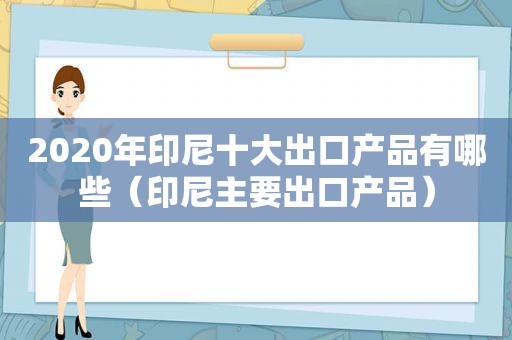 2020年印尼十大出口产品有哪些（印尼主要出口产品）