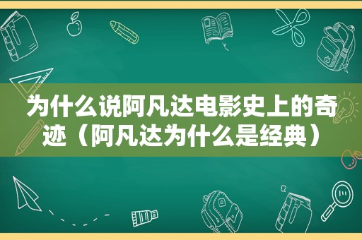 为什么说阿凡达电影史上的奇迹（阿凡达为什么是经典）