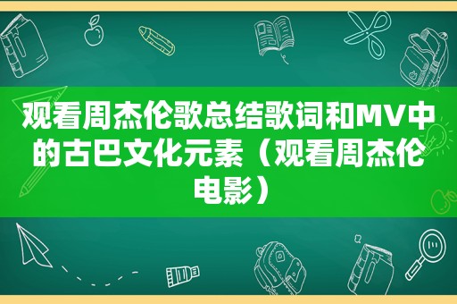 观看周杰伦歌总结歌词和MV中的古巴文化元素（观看周杰伦电影）