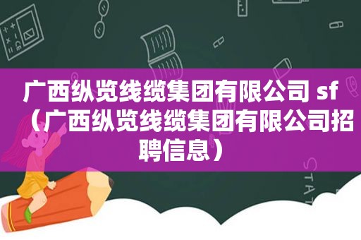 广西纵览线缆集团有限公司 sf（广西纵览线缆集团有限公司招聘信息）