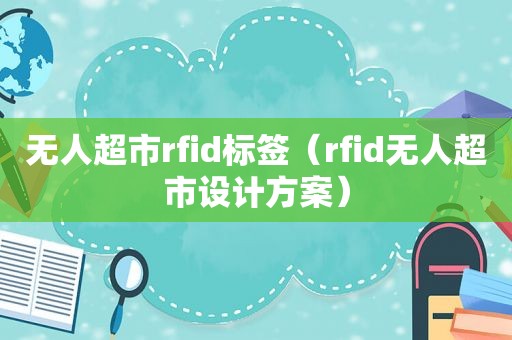 无人超市rfid标签（rfid无人超市设计方案）