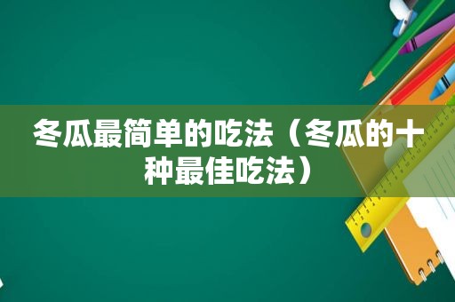 冬瓜最简单的吃法（冬瓜的十种最佳吃法）