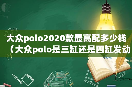 大众polo2020款最高配多少钱（大众polo是三缸还是四缸发动机）