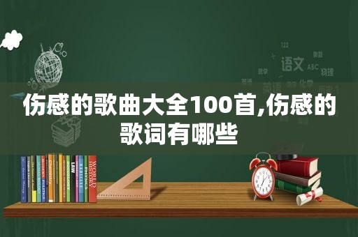 伤感的歌曲大全100首,伤感的歌词有哪些