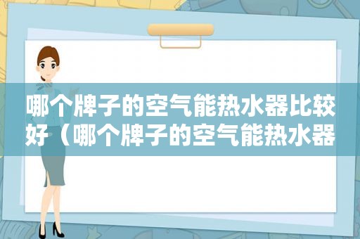 哪个牌子的空气能热水器比较好（哪个牌子的空气能热水器性价比高）