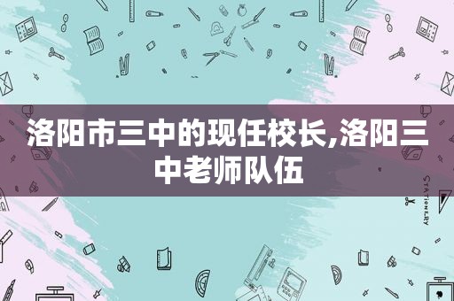 洛阳市三中的现任校长,洛阳三中老师队伍