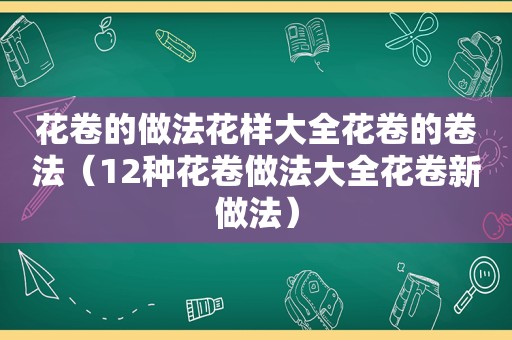 花卷的做法花样大全花卷的卷法（12种花卷做法大全花卷新做法）