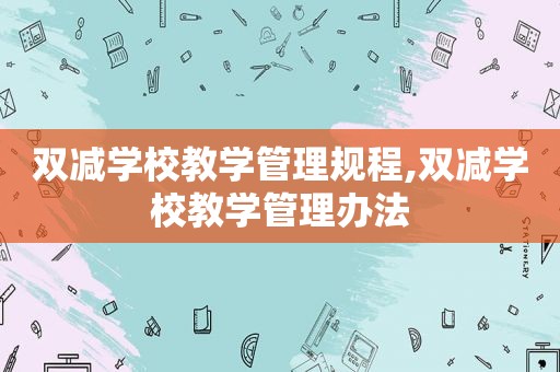 双减学校教学管理规程,双减学校教学管理办法