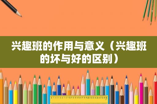 兴趣班的作用与意义（兴趣班的坏与好的区别）