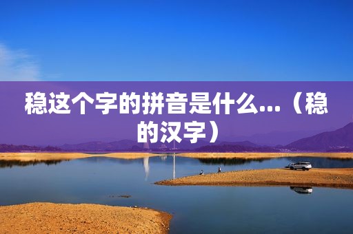 稳这个字的拼音是什么...（稳的汉字）