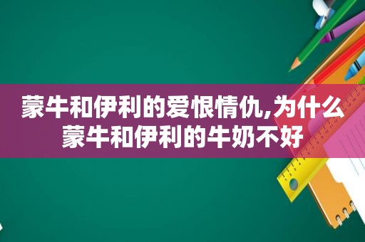 蒙牛和伊利的爱恨情仇,为什么蒙牛和伊利的牛奶不好