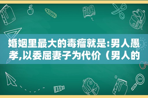 婚姻里最大的毒瘤就是:男人愚孝,以委屈妻子为代价（男人的愚孝毁了婚姻）