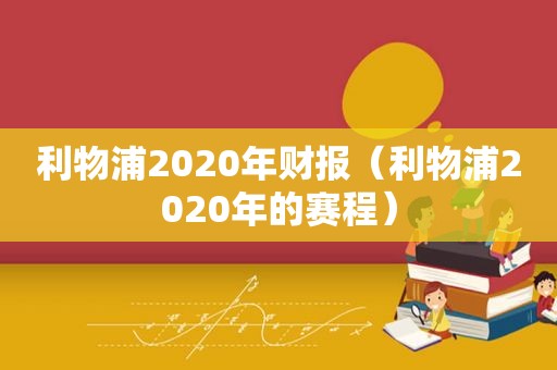 利物浦2020年财报（利物浦2020年的赛程）