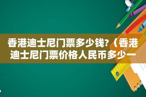 香港迪士尼门票多少钱?（香港迪士尼门票价格人民币多少一张啊）