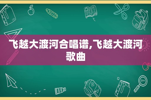 飞越大渡河合唱谱,飞越大渡河歌曲