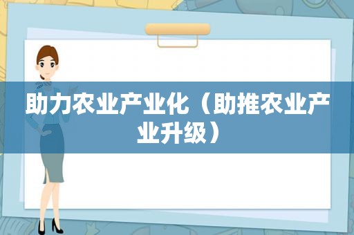 助力农业产业化（助推农业产业升级）