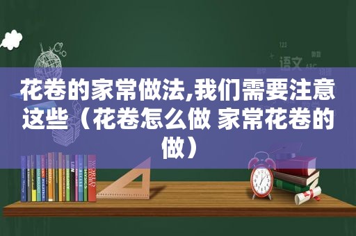 花卷的家常做法,我们需要注意这些（花卷怎么做 家常花卷的做）