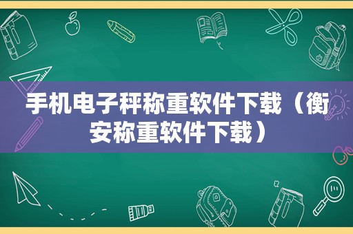 手机电子秤称重软件下载（衡安称重软件下载）