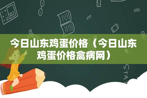 今日山东鸡蛋价格（今日山东鸡蛋价格禽病网）