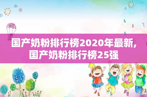 国产奶粉排行榜2020年最新,国产奶粉排行榜25强