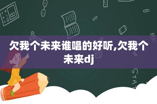 欠我个未来谁唱的好听,欠我个未来dj