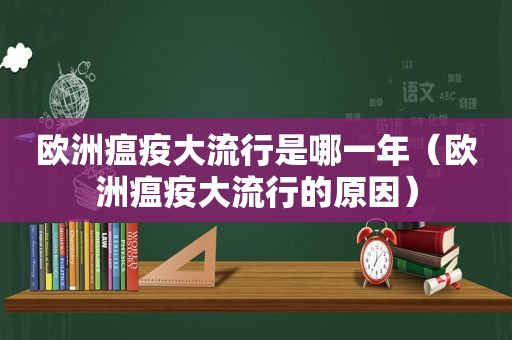 欧洲瘟疫大流行是哪一年（欧洲瘟疫大流行的原因）