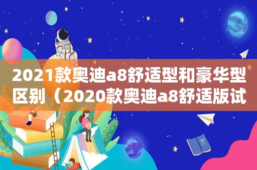 2021款奥迪a8舒适型和豪华型区别（2020款奥迪a8舒适版试驾视频）