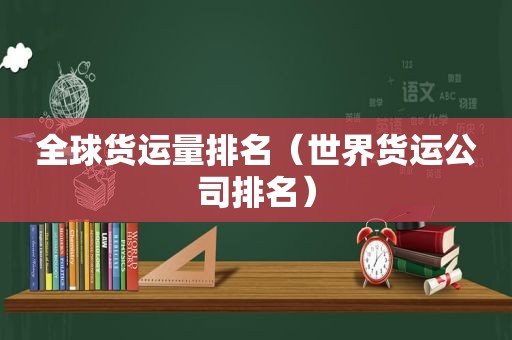 全球货运量排名（世界货运公司排名）