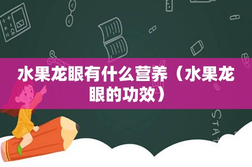 水果龙眼有什么营养（水果龙眼的功效）