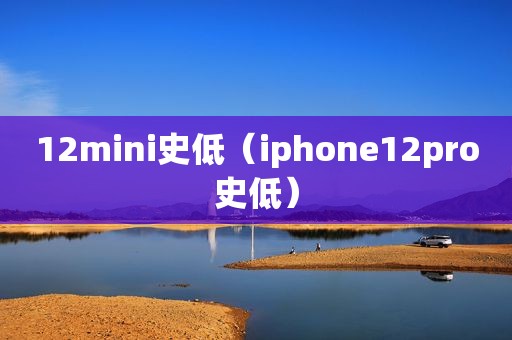 12mini史低（iphone12pro史低）