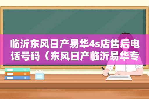 临沂东风日产易华4s店售后电话号码（东风日产临沂易华专营店电话）