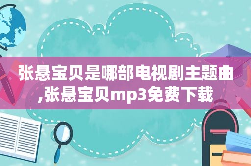 张悬宝贝是哪部电视剧主题曲,张悬宝贝mp3免费下载