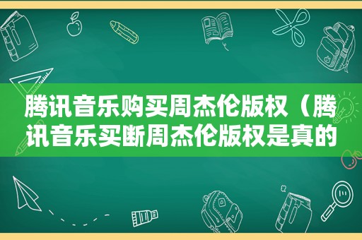 腾讯音乐购买周杰伦版权（腾讯音乐买断周杰伦版权是真的吗）