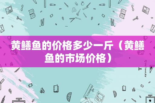 黄鳝鱼的价格多少一斤（黄鳝鱼的市场价格）