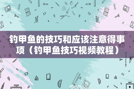 钓甲鱼的技巧和应该注意得事项（钓甲鱼技巧视频教程）