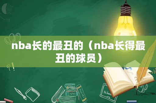 nba长的最丑的（nba长得最丑的球员）