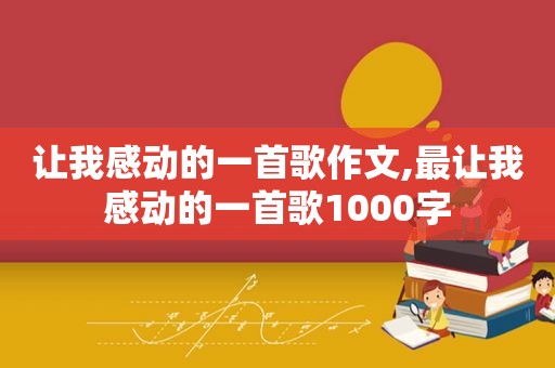 让我感动的一首歌作文,最让我感动的一首歌1000字